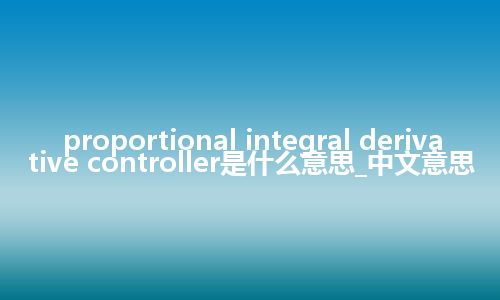 proportional integral derivative controller是什么意思_中文意思