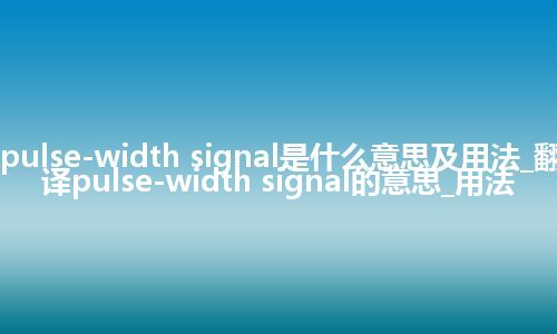 pulse-width signal是什么意思及用法_翻译pulse-width signal的意思_用法
