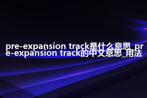 pre-expansion track是什么意思_pre-expansion track的中文意思_用法