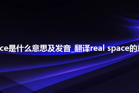 real space是什么意思及发音_翻译real space的意思_用法