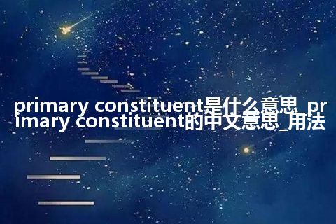 primary constituent是什么意思_primary constituent的中文意思_用法