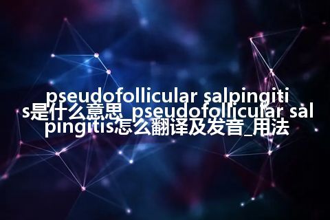 pseudofollicular salpingitis是什么意思_pseudofollicular salpingitis怎么翻译及发音_用法