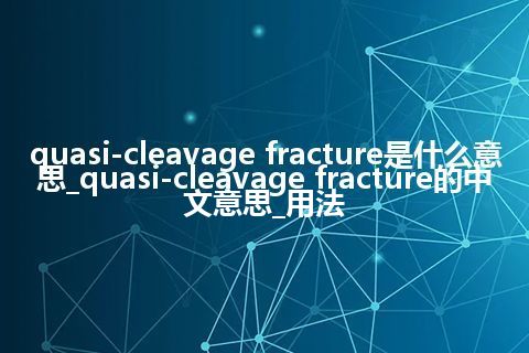 quasi-cleavage fracture是什么意思_quasi-cleavage fracture的中文意思_用法