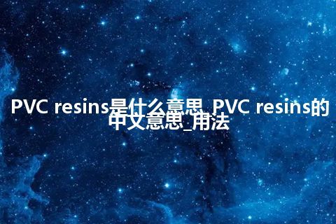 PVC resins是什么意思_PVC resins的中文意思_用法