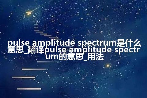 pulse amplitude spectrum是什么意思_翻译pulse amplitude spectrum的意思_用法