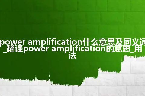 power amplification什么意思及同义词_翻译power amplification的意思_用法
