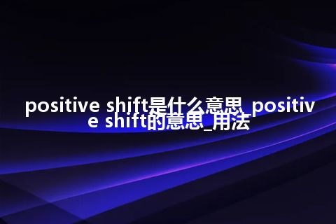 positive shift是什么意思_positive shift的意思_用法