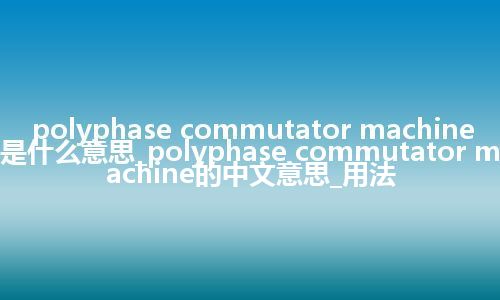 polyphase commutator machine是什么意思_polyphase commutator machine的中文意思_用法