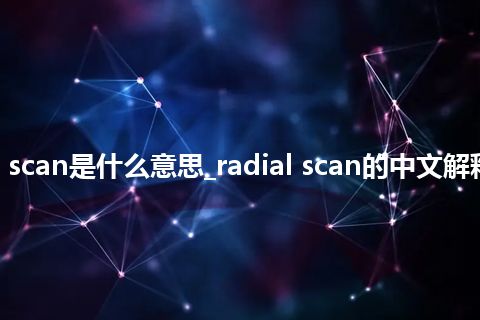 radial scan是什么意思_radial scan的中文解释_用法