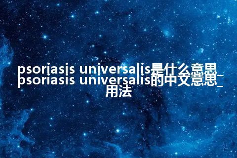 psoriasis universalis是什么意思_psoriasis universalis的中文意思_用法