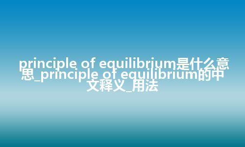 principle of equilibrium是什么意思_principle of equilibrium的中文释义_用法