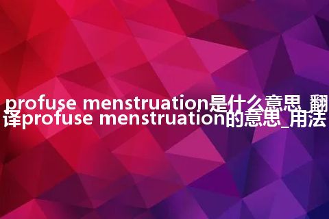 profuse menstruation是什么意思_翻译profuse menstruation的意思_用法