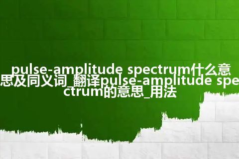 pulse-amplitude spectrum什么意思及同义词_翻译pulse-amplitude spectrum的意思_用法