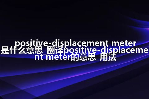 positive-displacement meter是什么意思_翻译positive-displacement meter的意思_用法