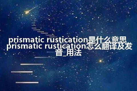 prismatic rustication是什么意思_prismatic rustication怎么翻译及发音_用法