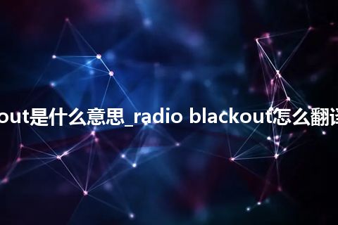 radio blackout是什么意思_radio blackout怎么翻译及发音_用法