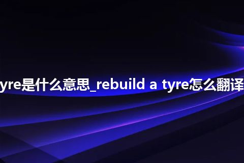rebuild a tyre是什么意思_rebuild a tyre怎么翻译及发音_用法