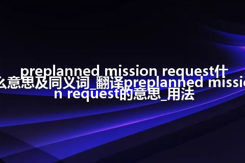 preplanned mission request什么意思及同义词_翻译preplanned mission request的意思_用法
