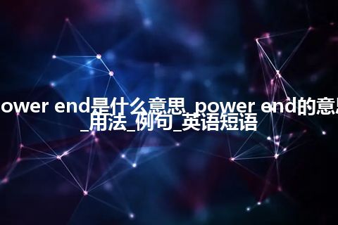 power end是什么意思_power end的意思_用法_例句_英语短语