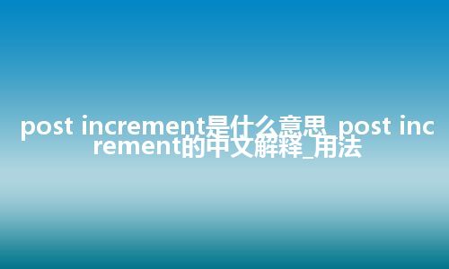 post increment是什么意思_post increment的中文解释_用法