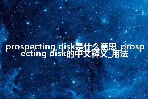prospecting disk是什么意思_prospecting disk的中文释义_用法