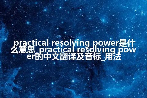practical resolving power是什么意思_practical resolving power的中文翻译及音标_用法