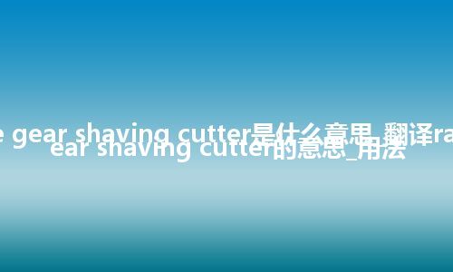 rack-type gear shaving cutter是什么意思_翻译rack-type gear shaving cutter的意思_用法