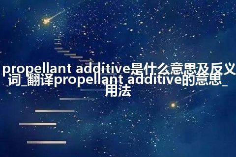 propellant additive是什么意思及反义词_翻译propellant additive的意思_用法