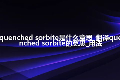 quenched sorbite是什么意思_翻译quenched sorbite的意思_用法