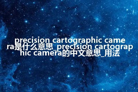 precision cartographic camera是什么意思_precision cartographic camera的中文意思_用法