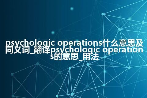 psychologic operations什么意思及同义词_翻译psychologic operations的意思_用法