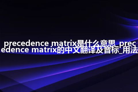 precedence matrix是什么意思_precedence matrix的中文翻译及音标_用法