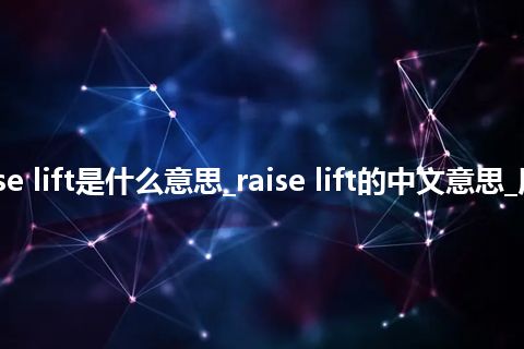raise lift是什么意思_raise lift的中文意思_用法