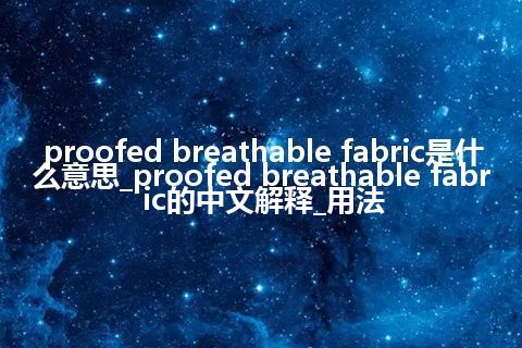 proofed breathable fabric是什么意思_proofed breathable fabric的中文解释_用法