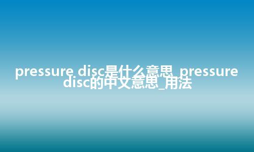 pressure disc是什么意思_pressure disc的中文意思_用法