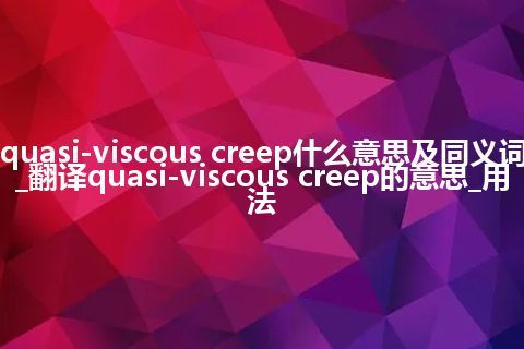 quasi-viscous creep什么意思及同义词_翻译quasi-viscous creep的意思_用法