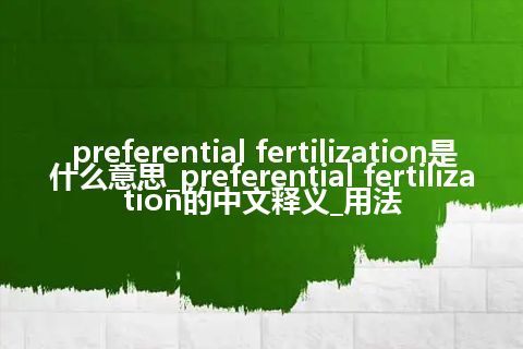 preferential fertilization是什么意思_preferential fertilization的中文释义_用法