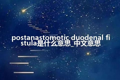 postanastomotic duodenal fistula是什么意思_中文意思