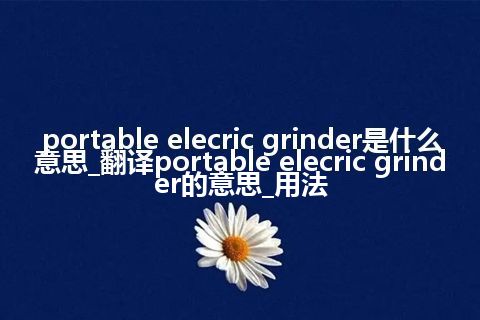 portable elecric grinder是什么意思_翻译portable elecric grinder的意思_用法