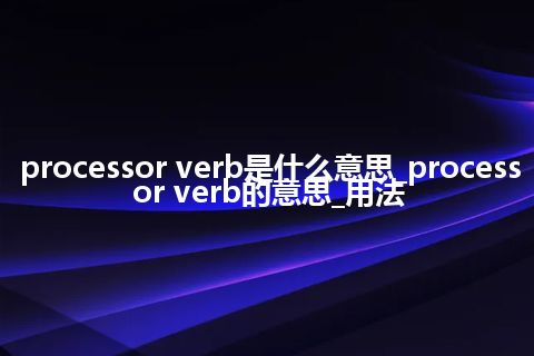 processor verb是什么意思_processor verb的意思_用法