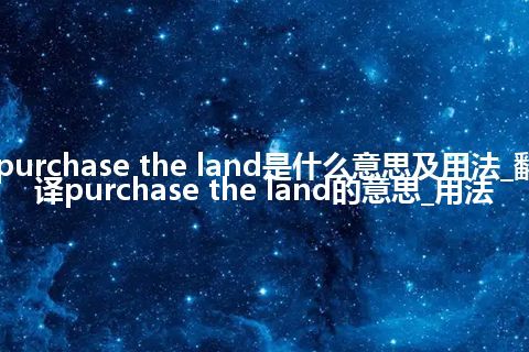 purchase the land是什么意思及用法_翻译purchase the land的意思_用法