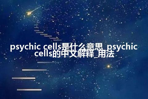 psychic cells是什么意思_psychic cells的中文解释_用法