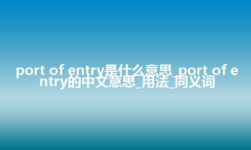 port of entry是什么意思_port of entry的中文意思_用法_同义词
