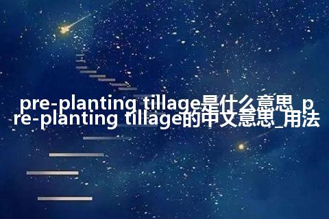 pre-planting tillage是什么意思_pre-planting tillage的中文意思_用法