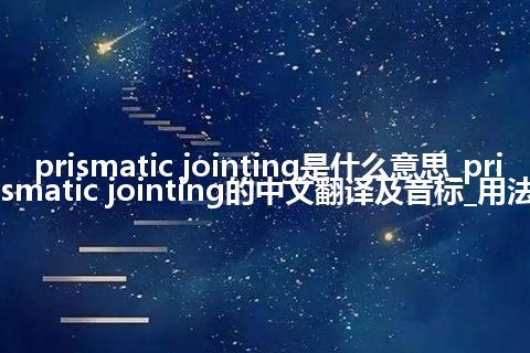 prismatic jointing是什么意思_prismatic jointing的中文翻译及音标_用法