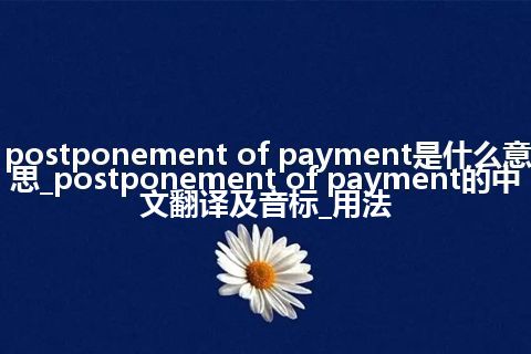 postponement of payment是什么意思_postponement of payment的中文翻译及音标_用法