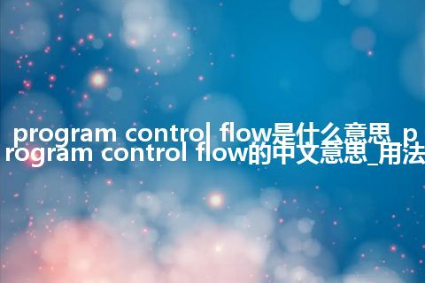 program control flow是什么意思_program control flow的中文意思_用法