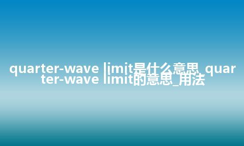 quarter-wave limit是什么意思_quarter-wave limit的意思_用法