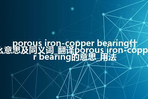 porous iron-copper bearing什么意思及同义词_翻译porous iron-copper bearing的意思_用法