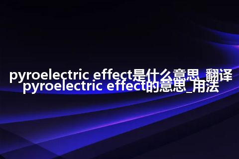 pyroelectric effect是什么意思_翻译pyroelectric effect的意思_用法